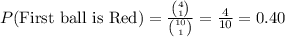 P(\text{First ball is Red})=\frac{{4\choose 1}}{{10\choose 1}}=\frac{4}{10}=0.40