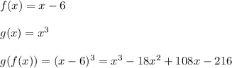 f(x)=x-6 \\\\g(x)=x^3 \\\\g(f(x))=(x-6)^3=x^3-18x^2+108x-216