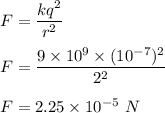 F=\dfrac{kq^2}{r^2}\\\\F=\dfrac{9\times 10^9\times (10^{-7})^2}{2^2}\\\\F=2.25\times 10^{-5}\ N
