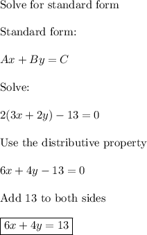 \text{Solve for standard form}\\\\\text{Standard form:}\\\\Ax+By=C\\\\\text{Solve:}\\\\2(3x + 2y) -13 = 0\\\\\text{Use the distributive property}\\\\6x+4y-13=0\\\\\text{Add 13 to both sides}\\\\\boxed{6x+4y=13}