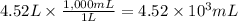 4.52 L \times \frac{1,000mL}{1L} = 4.52 \times 10^{3} mL