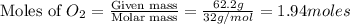{\text{Moles of }O_2}=\frac{\text {Given mass}}{\text {Molar mass}}=\frac{62.2g}{32g/mol}=1.94moles