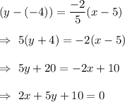 (y-(-4))=\dfrac{-2}{5}(x-5)\\\\\Rightarrow\ 5(y+4)=-2(x-5)\\\\\Rightarrow\ 5y+20=-2x+10\\\\\Rightarrow\ 2x+5y+10=0