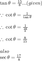 \huge \tan \theta =  \frac{15}{8} ...(given) \\  \\  \huge \because \:  \cot \theta =  \frac{1}{ \tan \theta} \\  \\  \huge \therefore \: \cot \theta =  \frac{1}{ \frac{18}{8} } \\  \\  \huge \therefore \:  \cot \theta =  \frac{8}{15}  \\  \\ also \\ \huge  \sec \theta =  \frac{17}{8}  \\