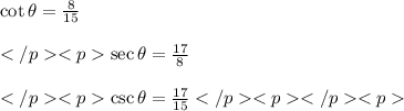 \cot \theta =  \frac{8}{15} \\\\\sec \theta =  \frac{17}{8} \\\\\csc \theta =  \frac{17}{15}