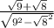 \frac{\sqrt{9}+\sqrt{8}  }{\sqrt{9^2-\sqrt{8}^2  } }