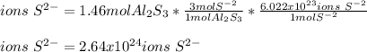 ions\ S^{2-}=1.46molAl_2S_3*\frac{3molS^{-2}}{1molAl_2S_3} *\frac{6.022x10^{23}ions\ S^{-2}}{1molS^{-2}} \\\\ions\ S^{2-}=2.64x10^{24}ions\ S^{2-}