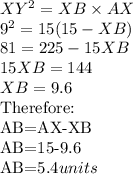 XY^2=XB \times AX\\9^2=15(15-XB)\\81=225-15XB\\15XB=144\\XB=9.6\\$Therefore:\\AB=AX-XB\\AB=15-9.6\\AB=5.4$ units