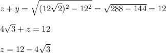 z+y=\sqrt{(12\sqrt{2})^2-12^2}=\sqrt{288-144}=12\\\\4\sqrt{3}+z=12 \\\\z=12-4\sqrt{3}