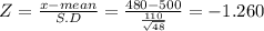 Z = \frac{x-mean}{S.D} = \frac{480-500}{\frac{110}{\sqrt{48} } } = -1.260