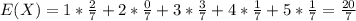 E(X) = 1 *\frac{2}{7} + 2*\frac{0}{7}+ 3*\frac{3}{7} + 4*\frac{1}{7}+ 5*\frac{1}{7} =\frac{20}{7}