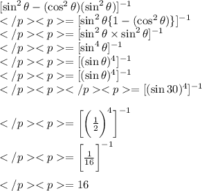 [\sin^2 \theta - (\cos^2 \theta)  (\sin^2 \theta)] ^{-1} \\=[\sin^2 \theta \{1- (\cos^2 \theta) \} ] ^{-1} \\=[\sin^2 \theta \times \sin^2 \theta ] ^{-1} \\=[\sin^4 \theta ] ^{-1} \\=[(\sin\theta)^4 ] ^{-1} \\=[(\sin\theta)^4 ] ^{-1} \\=[(\sin 30\degree )^4 ] ^{-1} \\\\=\bigg[\bigg(\frac{1}{2}\bigg)^4 \bigg] ^{-1} \\\\=\bigg[\frac{1}{16}\bigg] ^{-1} \\\\= 16