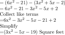=(6x^2 - 21)-(3x^2 + 5x - 2)\\=6x^2-21-3x^2-5x+2\\$Collect like terms\\=6x^2-3x^2-5x-21+2\\$Simplify\\=(3x^2-5x-19)$ Square feet