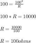 100=\frac{100^2}{R} \\\\100*R=10000\\\\R= \frac{10000}{100} \\\\R= 100 ohms