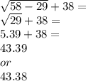 \sqrt{58-29}+38=\\\sqrt{29}+38=\\5.39+38=\\43.39\\or\\43.38