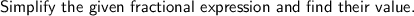 \textsf{Simplify the given fractional expression and find their value.}\\