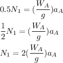 0.5 N_1 = ( \dfrac{W_A}{g})a_A   \\ \\  \dfrac{1}{2} N_1 = ( \dfrac{W_A}{g})a_A \\ \\  N_1 = 2  ( \dfrac{W_A}{g})a_A