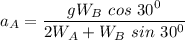 a_A = \dfrac{gW_B \ cos \ 30^0}{2W_A + W_B \ sin \ 30^0 }