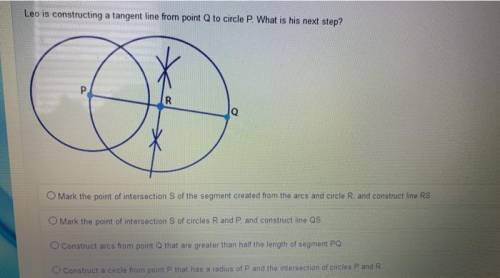 Leo is constructing a tangent line from point Q to circle P. What is his next step?

Mark the point