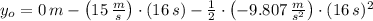 y_{o} = 0\,m - \left(15\,\frac{m}{s} \right)\cdot (16\,s) - \frac{1}{2}\cdot \left(-9.807\,\frac{m}{s^{2}} \right) \cdot (16\,s)^{2}
