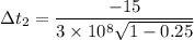 \Delta t_{2}=\dfrac{-15}{3\times10^{8}\sqrt{1-0.25}}
