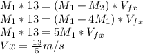 M_1* 13 = (M_1+M_2) * V_{fx} \\M_1*13 = (M_1+4M_1)*V_{fx}\\M_1*13=5M_1*V_{fx}\\Vx = \frac{13}{5}m/s