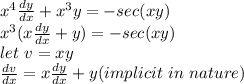 x^{4} \frac{dy}{dx} +x^{3}y = -sec(xy)\\x^{3}(x\frac{dy}{dx} + y) =  -sec(xy)\\let \ v=xy\\\frac{dv}{dx} =  x\frac{dy}{dx} + y(implicit \ in\ nature)\\