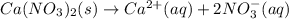 Ca(NO_3)_2(s)\rightarrow Ca^{2+}(aq)+2NO_3^-(aq)