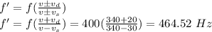 f'=f(\frac{v\pm v_d}{v\pm v_s} )\\f'=f(\frac{v+ v_d}{v- v_s} )=400(\frac{340+20}{340-30})=464.52\ Hz