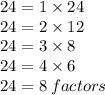 24 = 1 \times 24 \\ 24 = 2 \times 12 \\ 24 = 3 \times 8 \\ 24 = 4 \times 6 \\ 24 = 8 \: factors