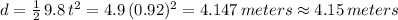 d=\frac{1}{2} \,9.8 \,t^2=4.9\,(0.92)^2=4.147 \,meters\approx 4.15\,meters