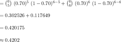 ={6 \choose 5}\ (0.70)^{5}\ (1-0.70)^{6-5}+{6 \choose 6}\ (0.70)^{6}\ (1-0.70)^{6-6}\\\\=0.302526+0.117649\\\\=0.420175\\\\\approx 0.4202