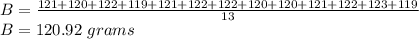 B=\frac{121+120+122+ 119+ 121+ 122+ 122+ 120+ 120 +121+ 122+123+119}{13}\\B=120.92\ grams