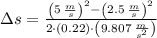 \Delta s = \frac{\left(5\,\frac{m}{s} \right)^{2}-\left(2.5\,\frac{m}{s} \right)^{2}}{2\cdot (0.22)\cdot \left(9.807\,\frac{m}{s^{2}} \right)}