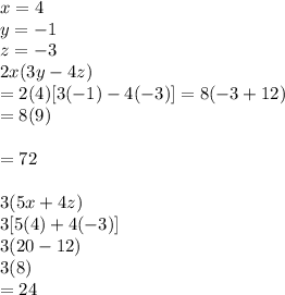 x = 4\\ y = -1 \\ z= -3\\2x(3y -4z)\\= 2(4) [3(-1)-4(-3)] = 8(-3+12)\\=8 (9)\\\\=72\\\\3(5x + 4z)\\3[5(4)+4(-3)]\\3(20-12)\\3(8)\\= 24