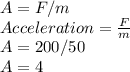 A = F/m\\Acceleration = \frac{F}{m} \\A = 200/50\\A = 4