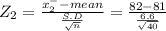 Z_{2} = \frac{x^{-} _{2} -mean }{\frac{S.D}{\sqrt{n} } } = \frac{82-81}{\frac{6.6}{\sqrt{40} } }
