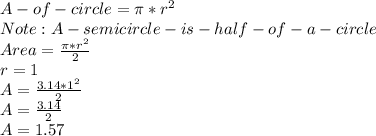 A -of -circle= \pi*r^{2}\\  Note  : A -semicircle- is -half -of- a- circle\\Area = \frac{ \pi*r^{2}}{2} \\r = 1\\A =\frac{3.14*1^{2}}{2}\\A = \frac{3.14}{2} \\A = 1.57