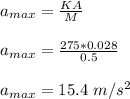 a_{max} = \frac{KA}{M} \\\\a_{max} = \frac{275*0.028}{0.5}\\\\a_{max} = 15.4 \ m/s^2