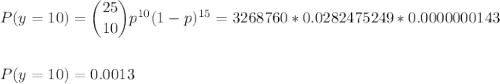 P(y=10) = \dbinom{25}{10} p^{10}(1-p)^{15}=3268760*0.0282475249*0.0000000143\\\\\\P(y=10)=0.0013\\\\\\