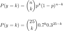 P(y=k) = \dbinom{n}{k} p^{k}(1-p)^{n-k}\\\\\\P(y=k) = \dbinom{25}{k} 0.7^{k} 0.3^{25-k}\\\\\\