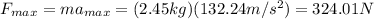 F_{max}=ma_{max}=(2.45kg)(132.24m/s^2)=324.01N