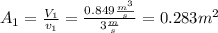 A_1=\frac{V_1}{v_1}=\frac{0.849\frac{m^3}{s} }{3\frac{m}{s} }  =0.283m^2