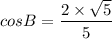 cos B = \dfrac{2\times \sqrt5}{5}