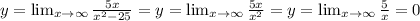 y = \lim_{x \rightarrow \infty} \frac{5x}{x^2 - 25} = y = \lim_{x \rightarrow \infty} \frac{5x}{x^2} = y = \lim_{x \rightarrow \infty} \frac{5}{x} = 0