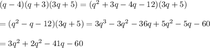 (q-4)(q+3)(3q+5)= (q^2+3q-4q-12)(3q+5)\\\\= (q^2-q-12)(3q+5) = 3q^3-3q^2-36q+5q^2-5q-60\\\\= 3q^2+2q^2-41q-60