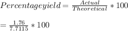 Percentage yield = \frac{Actual}{Theoretical}  * 100\\\\= \frac{1.76}{7.7115} * 100\\\\