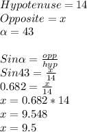 Hypotenuse = 14\\Opposite = x\\\alpha  = 43\\\\Sin \alpha =\frac{opp}{hyp} \\Sin 43 = \frac{x}{14} \\0.682 = \frac{x}{14} \\x = 0.682*14\\x = 9.548\\x = 9.5\\