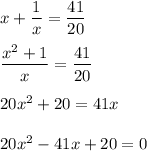 x+\dfrac{1}{x}=\dfrac{41}{20}\\\\\dfrac{x^2+1}{x}=\dfrac{41}{20}\\\\20x^2+20=41x\\\\20x^2-41x+20=0