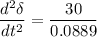 $   \frac{d^2 \delta}{dt^2} = \frac{30}{0.0889}  $